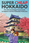 Super Cheap Hokkaido: The Ultimate Budget Travel Guide to Sapporo and the Hokkaido Prefecture - Paperback