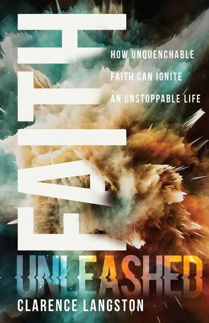 Faith Unleashed: How Unquenchable Faith Can Ignite an Unstoppable Life - Paperback