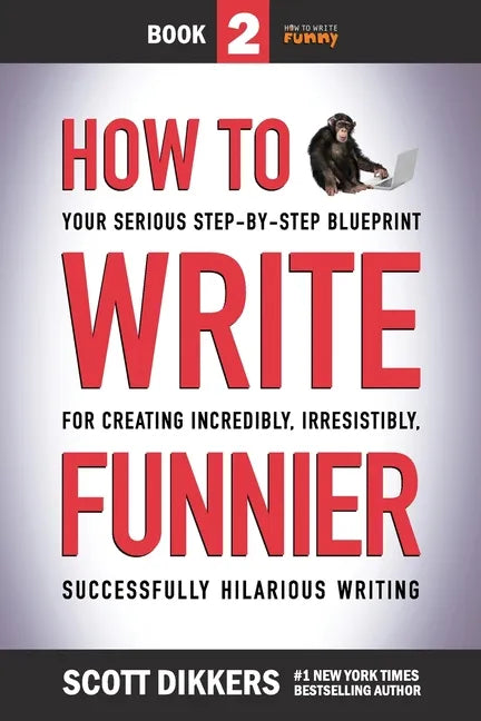 How to Write Funnier: Book Two of Your Serious Step-by-Step Blueprint for Creating Incredibly, Irresistibly, Successfully Hilarious Writing - Paperback