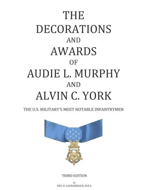 The Decorations and Awards of Audie L. Murphy and Alvin C. York: The U.S. Military's Most Notable Infantrymen - Paperback