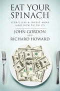 Eat Your Spinach: Spend Less & Invest More (And How to do it) - Paperback