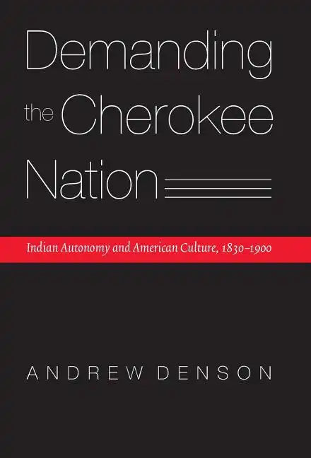 Demanding the Cherokee Nation: Indian Autonomy and American Culture, 1830-1900 - Hardcover