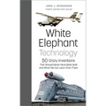 White Elephant Technology: 50 Crazy Inventions That Should Never Have Been Built, and What We Can Learn from Them - Hardcover