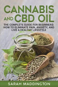 Cannabis and CBD Oil: The Complete Guide for Beginners: How to Eliminate Pain, Anxiety, and Live a Healthy Lifestyle. - Paperback