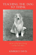 Teaching the Dog to Think: My Year of Dog Agility Training with My Collie, Willow - Paperback