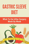 Gastric Sleeve Diet: What To Eat After Surgery Week By Week: Healthy Gastric Sleeve Recipes - Paperback