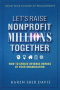 Let's Raise Nonprofit Millions Together: How to Create Revenue Heroes at Your Organization - Paperback