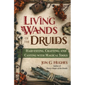 Living Wands of the Druids: Harvesting, Crafting, and Casting with Magical Tools - Paperback