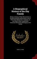 A Biographical History of the Eby Family: Being a History of Their Movements in Europe During the Reformation: and of Their Early Settlement in Americ - Hardcover