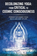 Decolonizing Yoga: from Critical to Cosmic Consciousness: Feminist-Informed Yoga and a Jain Way of Life - Paperback