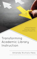 Transforming Academic Library Instruction: Shifting Teaching Practices to Reflect Changed Perspectives - Paperback