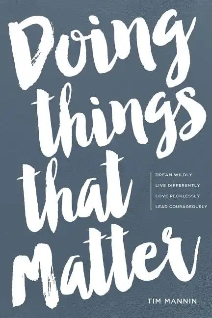 Doing Things That Matter: Dream Wildly - Live Differently - Love Recklessly - Lead Courageously - Paperback