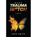 Make Trauma Your B*tch: A Memoir - Paperback