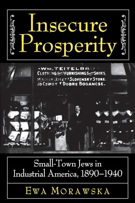 Insecure Prosperity: Small-Town Jews in Industrial America, 1890-1940 - Paperback
