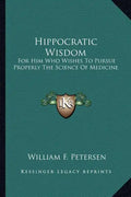 Hippocratic Wisdom: For Him Who Wishes to Pursue Properly the Science of Medicine - Paperback