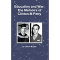 Education and War: The Memoirs of Clinton M Petty - Hardcover