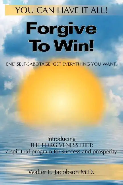 Forgive To Win!: End Self-Sabotage. Get Everything You Want - Paperback