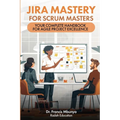 Jira Mastery for Scrum Masters: Your Complete Handbook for Agile Project Excellence - Paperback