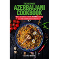 The Ultimate Azerbaijani Cookbook: 111 Dishes From Azerbaijan To Cook Right Now - Paperback