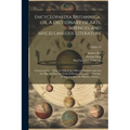 Encyclopaedia Britannica, or, A Dictionary of Arts, Sciences, and Miscellaneous Literature: Constructed on a Plan, by Which the Different Sciences and - Paperback