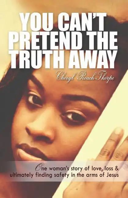 You Can't Pretend the Truth Away: One Woman's Story of Love, Loss & Ultimately Finding Safety in the Arms of Jesus - Paperback