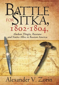 Battle for Sitka,1802 -1804, Alaskan Tlingits, Russians and Native Allies in Russian America - Hardcover