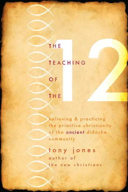 Teaching of the 12: Believing & Practicing the Primitive Christianity of the Ancient Didache Community - Paperback