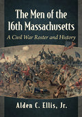 The Men of the 16th Massachusetts: A Civil War Roster and History - Paperback