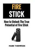 Fire Stick: How To Unlock The True Potential Of Your Fire Stick - Paperback