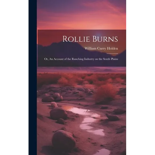 Rollie Burns; or, An Account of the Ranching Industry on the South Plains - Hardcover