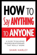 How to Say Anything to Anyone: A Guide to Building Business Relationships That Really Work - Hardcover