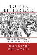 To The Bitter End: The 1899 Cleveland Streetcar Strike - Paperback