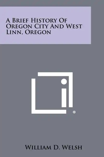 A Brief History of Oregon City and West Linn, Oregon - Paperback