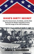 Dixie's Dirty Secret: How the Government, the Media and the Mob Reshaped the Modern Republican Party Into the Image of the Old Confederacy - Hardcover