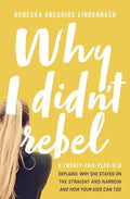Why I Didn't Rebel: A Twenty-Two-Year-Old Explains Why She Stayed on the Straight and Narrow---And How Your Kids Can Too - Paperback