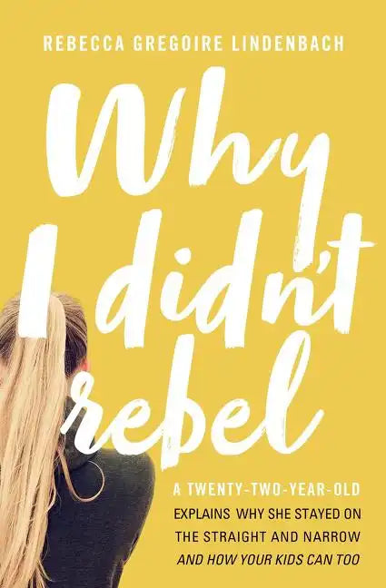 Why I Didn't Rebel: A Twenty-Two-Year-Old Explains Why She Stayed on the Straight and Narrow---And How Your Kids Can Too - Paperback