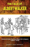 The Tale of Albert Walker: Historical Fiction Depicting Village Life in Jamaica: 1860s to 1930s - Paperback