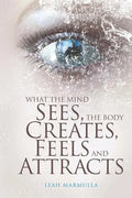 What the Mind Sees, the Body Feels, Creates and Attracts: New Edition - Paperback