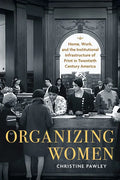 Organizing Women: Home, Work, and the Institutional Infrastructure of Print in Twentieth-Century America - Paperback