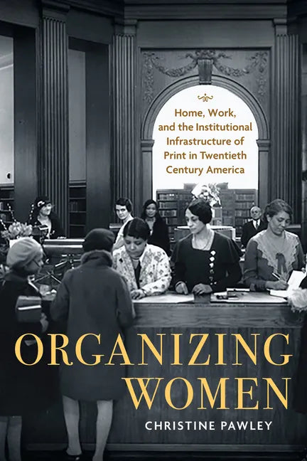 Organizing Women: Home, Work, and the Institutional Infrastructure of Print in Twentieth-Century America - Paperback