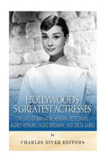 Hollywood's 5 Greatest Actresses: The Lives of Katharine Hepburn, Bette Davis, Audrey Hepburn, Ingrid Bergman, and Greta Garbo - Paperback