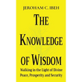 The Knowledge of Wisdom: Walking in the Light of Divine Peace, Prosperity and Security - Paperback