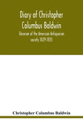 Diary of Christopher Columbus Baldwin, librarian of the American Antiquarian society 1829-1835 - Paperback