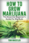 Marijuana: How to Grow Marijuana - The Essential Beginner's Guide For Big Buds - Paperback