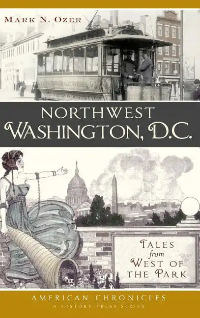 Northwest Washington, D.C.: Tales from West of the Park - Hardcover