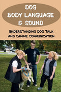 Dog Body Language & Sound: Understanding Dog Talk And Canine Communication: Understanding Your Dog For Dummies - Paperback