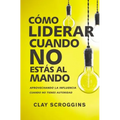 Cómo Liderar Cuando No Estás Al Mando: Aprovechando La Influencia Cuando No Tienes Autoridad - Paperback