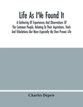Life As I'Ve Found It: A Gathering Of Experiences And Observations Of The Common People, Relating To Their Aspirations, Trials And Tribulatio - Paperback