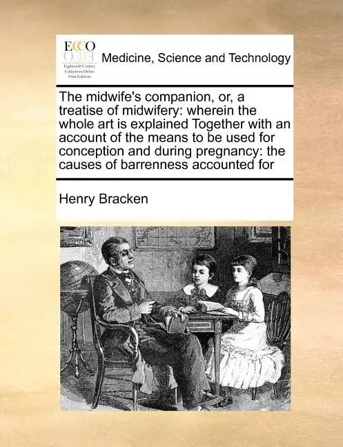 The Midwife's Companion, Or, a Treatise of Midwifery: Wherein the Whole Art Is Explained Together with an Account of the Means to Be Used for Concepti - Paperback