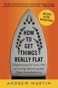 How to Get Things Really Flat: Enlightenment for Every Man on Ironing, Vacuuming and Other Household Arts - Paperback